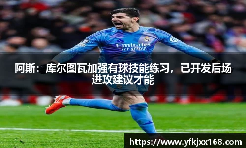阿斯：库尔图瓦加强有球技能练习，已开发后场进攻建议才能