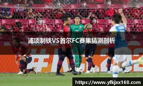 浦项制铁VS首尔FC赛果猜测剖析