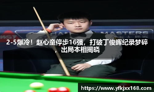 2-5爆冷！赵心童停步16强，打破丁俊晖纪录梦碎，出局本相揭晓