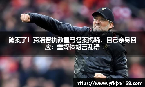 破案了！克洛普执教皇马答案揭晓，自己亲身回应：蠢媒体胡言乱语